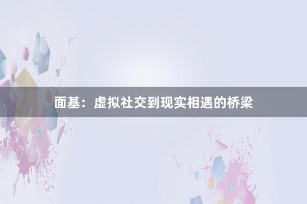 面基：虚拟社交到现实相遇的桥梁